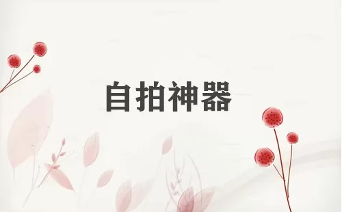 自拍神器大全-自拍神器哪个好