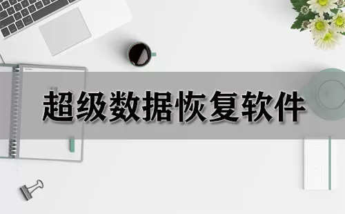 超级数据恢复软件大全-超级数据恢复软件哪个好