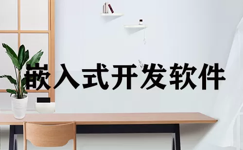 嵌入式开发软件大全-嵌入式开发软件哪个好