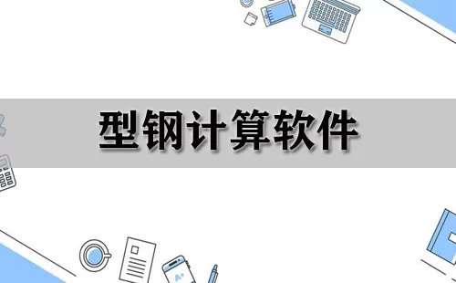 型钢计算软件大全-型钢计算软件哪个好