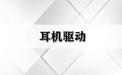 耳机驱动大全-耳机驱动哪个好