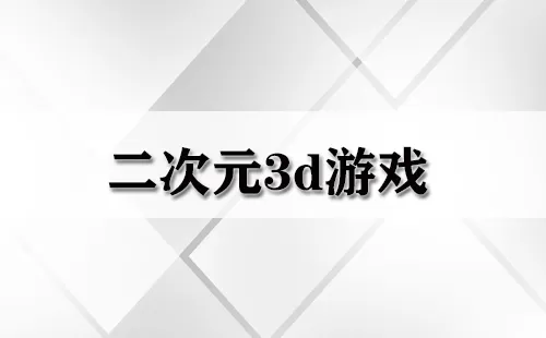 二次元3d游戏大全-二次元3d游戏哪个好
