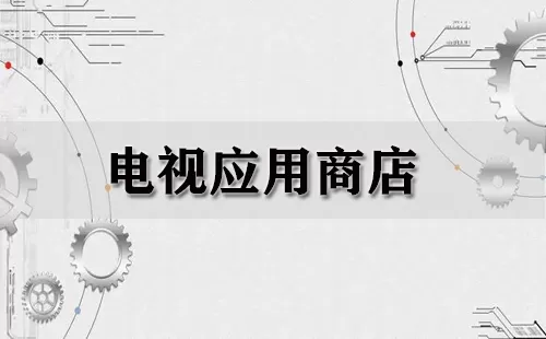电视应用商店大全-电视应用商店哪个好