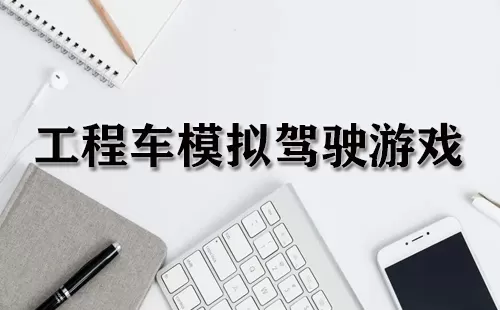 工程车模拟驾驶游戏大全-工程车模拟驾驶游戏哪个好