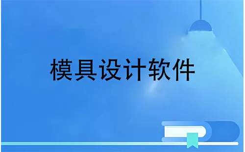 模具设计软件大全-模具设计软件哪个好