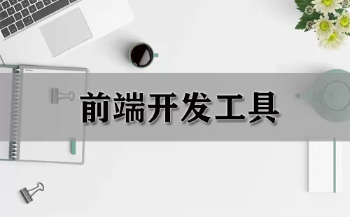 前端开发工具大全-前端开发工具哪个好