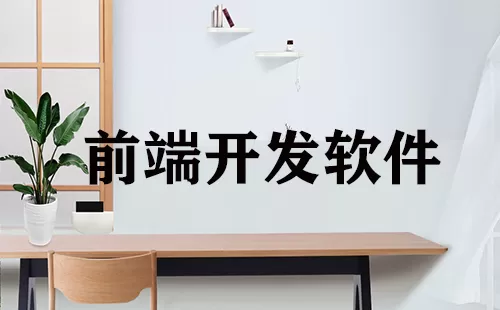 前端开发软件大全-前端开发软件哪个好