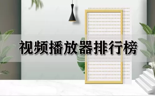 视频播放器排行榜大全-视频播放器排行榜哪个好