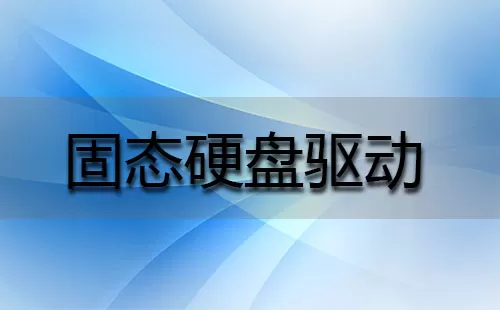 固态硬盘驱动大全-固态硬盘驱动哪个好