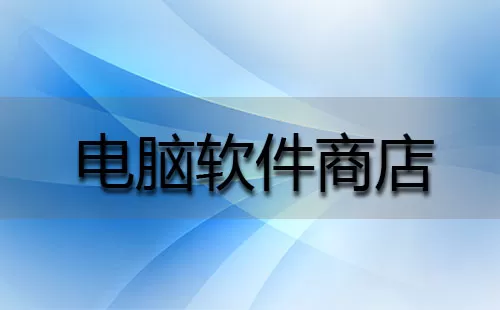 电脑软件商店大全-电脑软件商店哪个好