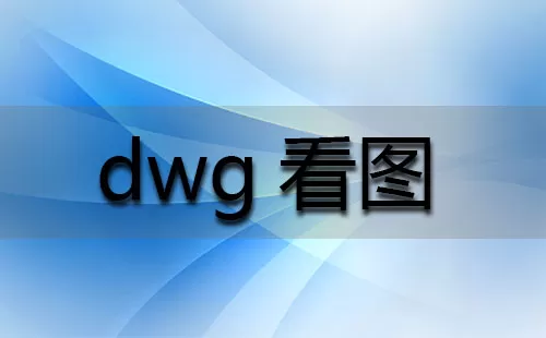 dwg看图大全-dwg看图哪个好