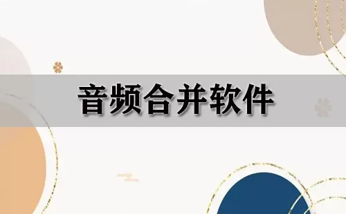音频合并软件大全-音频合并软件哪个好