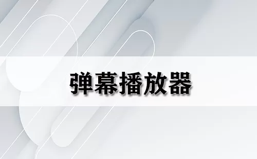 弹幕播放器大全-弹幕播放器哪个好