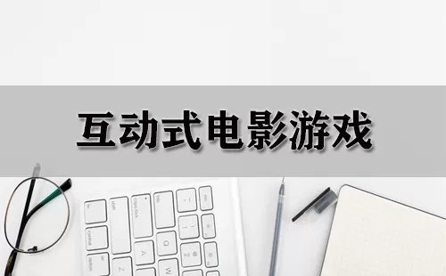 互动式电影游戏大全-互动式电影游戏哪个好
