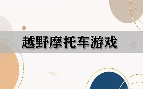 越野摩托车游戏大全-越野摩托车游戏哪个好