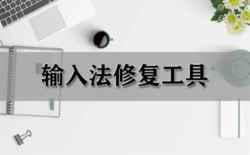输入法修复工具大全-输入法修复工具哪个好