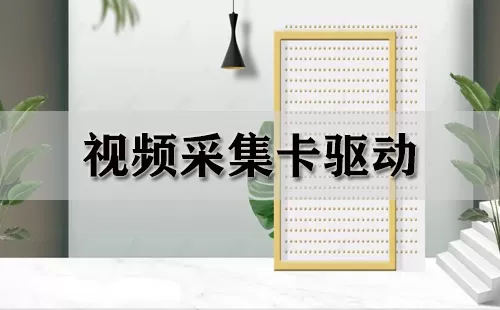 视频采集卡驱动大全-视频采集卡驱动哪个好