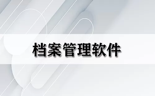 档案管理软件大全-档案管理软件哪个好