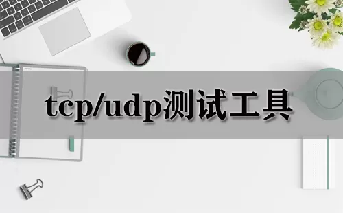 tcp/udp测试工具大全-tcp/udp测试工具哪个好