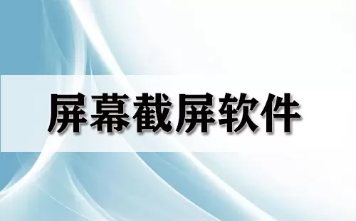 屏幕截屏软件大全-屏幕截屏软件哪个好