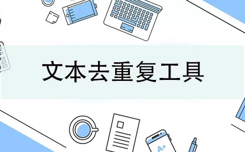 文本去重复工具大全-文本去重复工具哪个好