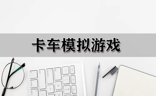 卡车模拟游戏大全-卡车模拟游戏哪个好