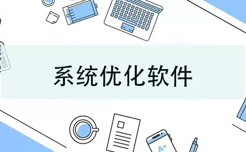 系统优化软件大全-系统优化软件哪个好