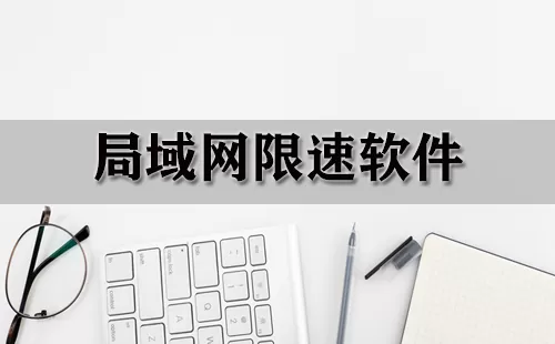 局域网限速软件大全-局域网限速软件哪个好