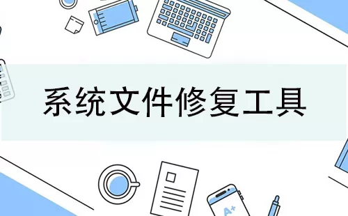 系统文件修复工具大全-系统文件修复工具哪个好