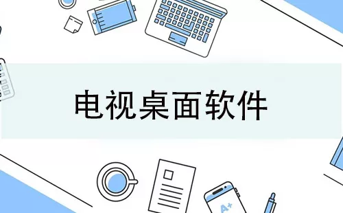 电视桌面软件大全-电视桌面软件哪个好