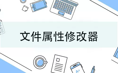 文件属性修改器大全-文件属性修改器哪个好