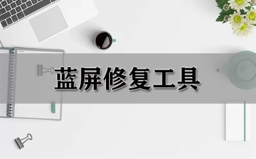 蓝屏修复工具大全-蓝屏修复工具哪个好