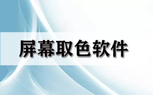 屏幕取色软件大全-屏幕取色软件哪个好