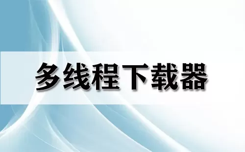 多线程下载器大全-多线程下载器哪个好