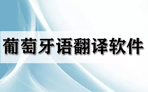 葡萄牙语翻译软件大全-葡萄牙语翻译软件哪个好