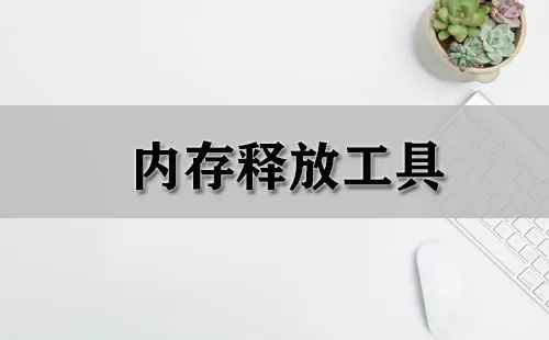 内存释放工具大全-内存释放工具哪个好