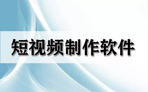 短视频制作软件大全-短视频制作软件哪个好