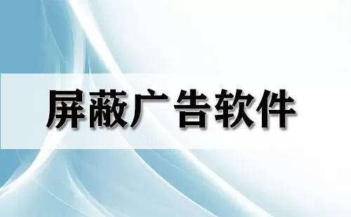 屏蔽广告软件大全-屏蔽广告软件哪个好