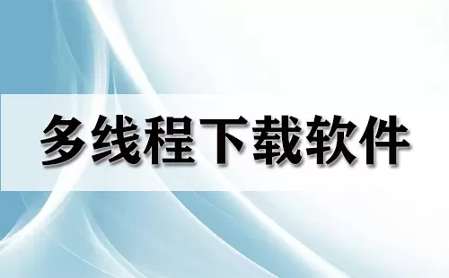 多线程下载软件大全-多线程下载软件哪个好