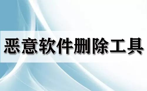 恶意软件删除工具大全-恶意软件删除工具哪个好
