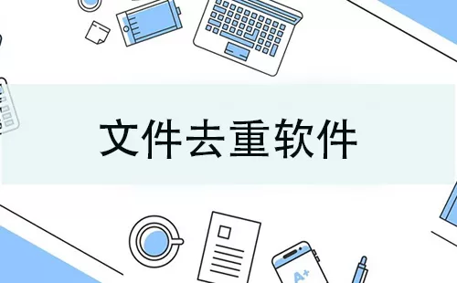 文件去重软件大全-文件去重软件哪个好