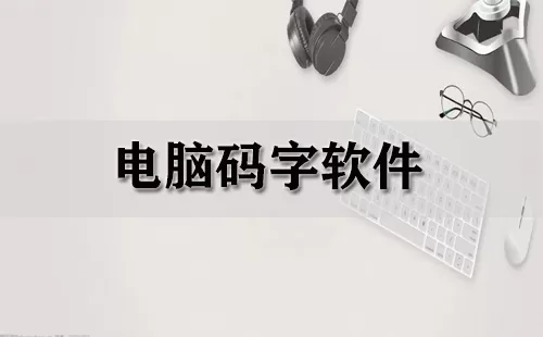 电脑码字软件大全-电脑码字软件哪个好