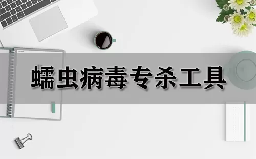 蠕虫病毒专杀工具大全-蠕虫病毒专杀工具哪个好
