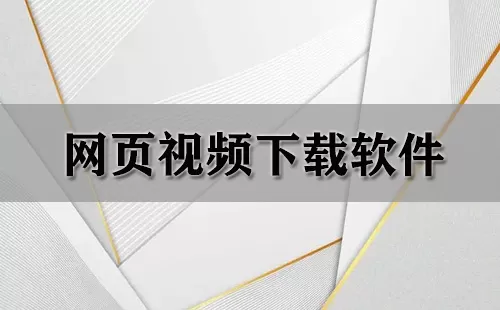 网页视频下载软件大全-网页视频下载软件哪个好