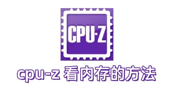 cpu-z 怎么看内存?cpu-z 看内存的方法