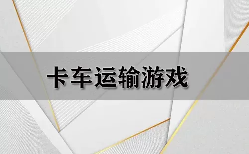 卡车运输游戏大全-卡车运输游戏哪个好