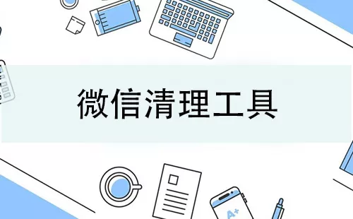 微信清理工具大全-微信清理工具哪个好