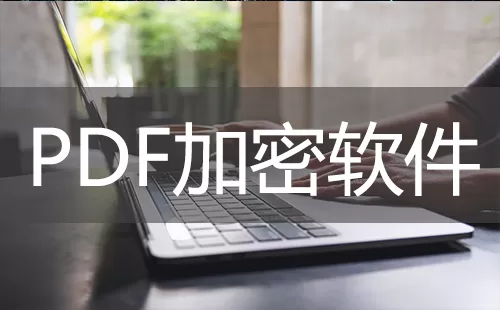 PDF加密软件大全-PDF加密软件哪个好