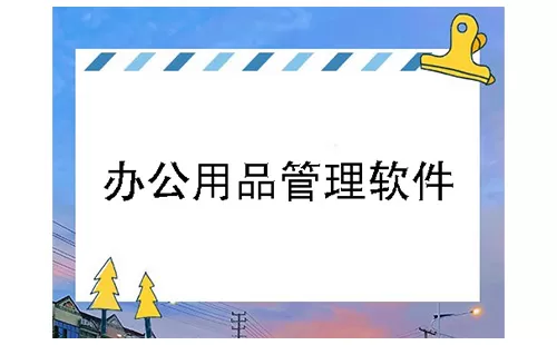 办公用品管理软件大全-办公用品管理软件哪个好
