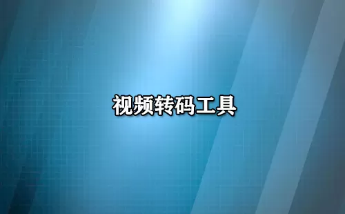 视频转码工具大全-视频转码工具哪个好